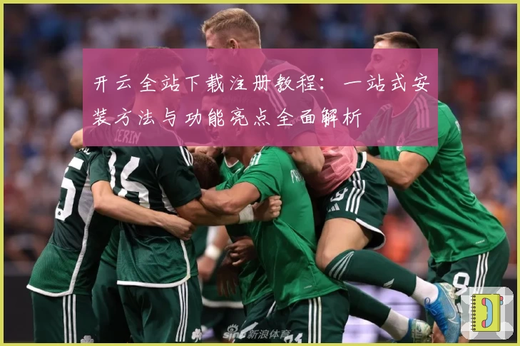 开云全站下载注册教程：一站式安装方法与功能亮点全面解析