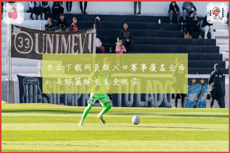 开云下载网页版入口赛事覆盖全面,足球篮球电竞全收录